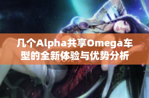 几个Alpha共享Omega车型的全新体验与优势分析