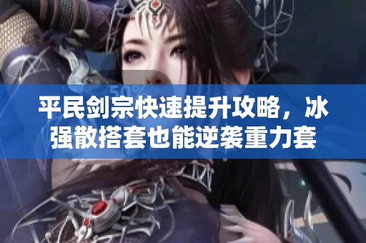 平民剑宗快速提升攻略，冰强散搭套也能逆袭重力套