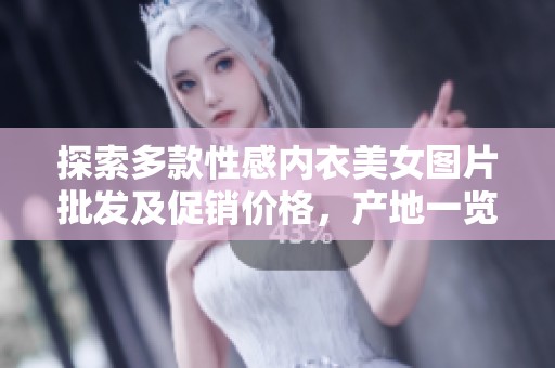 探索多款性感内衣美女图片批发及促销价格，产地一览