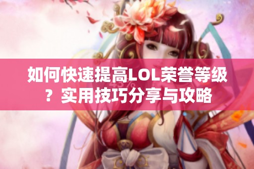 如何快速提高LOL荣誉等级？实用技巧分享与攻略