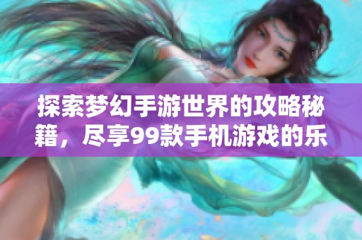 探索梦幻手游世界的攻略秘籍，尽享99款手机游戏的乐趣