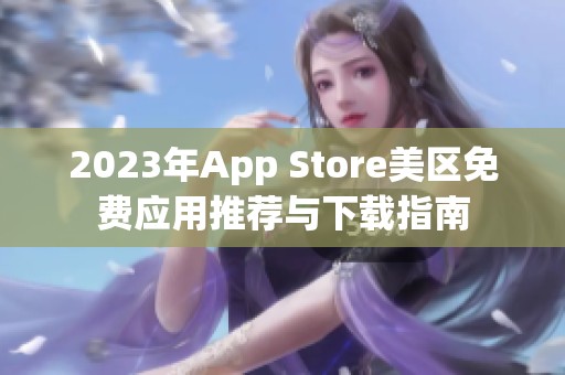 2023年App Store美区免费应用推荐与下载指南