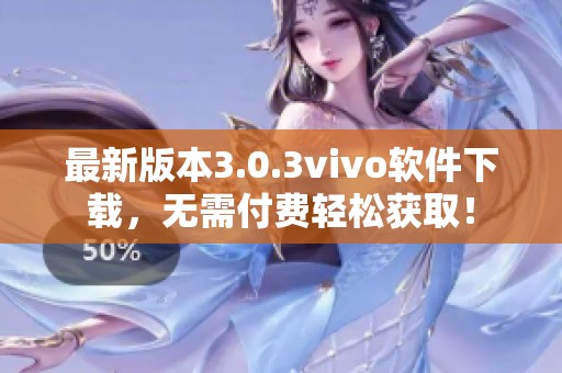 最新版本3.0.3vivo软件下载，无需付费轻松获取！