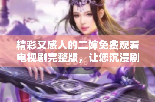 精彩又感人的二婶免费观看电视剧完整版，让您沉浸剧情之中