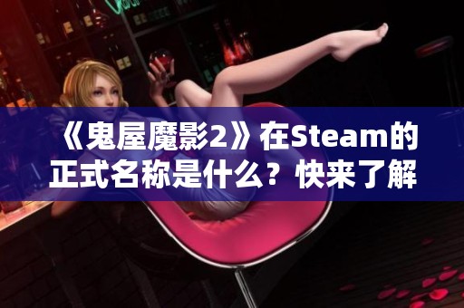 《鬼屋魔影2》在Steam的正式名称是什么？快来了解一下！