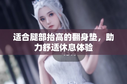 适合腿部抬高的翻身垫，助力舒适休息体验