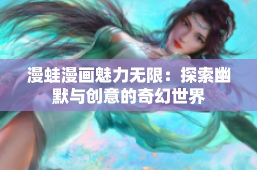 漫蛙漫画魅力无限：探索幽默与创意的奇幻世界