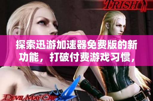 探索迅游加速器免费版的新功能，打破付费游戏习惯，畅享极致体验