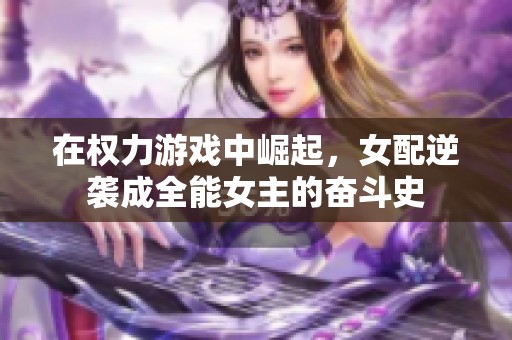 在权力游戏中崛起，女配逆袭成全能女主的奋斗史