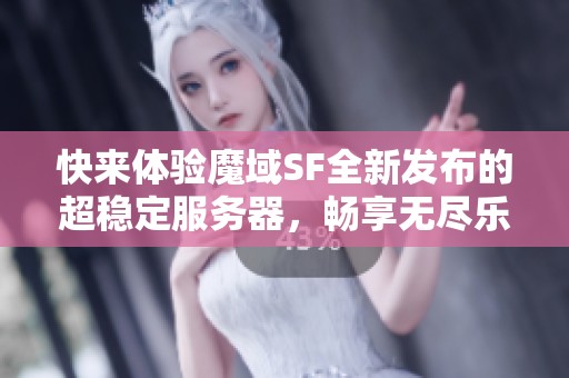 快来体验魔域SF全新发布的超稳定服务器，畅享无尽乐趣！