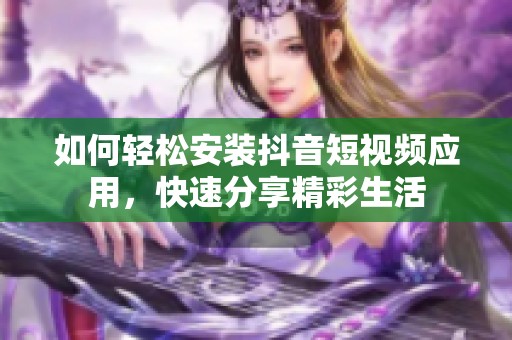 如何轻松安装抖音短视频应用，快速分享精彩生活