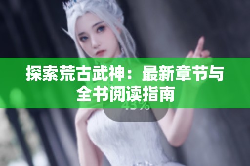 探索荒古武神：最新章节与全书阅读指南