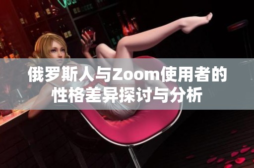 俄罗斯人与Zoom使用者的性格差异探讨与分析