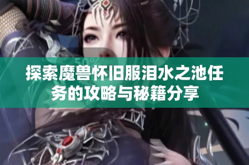 探索魔兽怀旧服泪水之池任务的攻略与秘籍分享