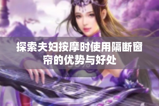 探索夫妇按摩时使用隔断窗帘的优势与好处