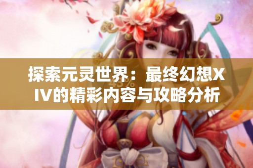 探索元灵世界：最终幻想XIV的精彩内容与攻略分析