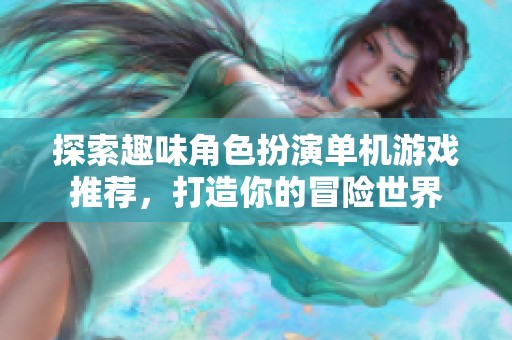 探索趣味角色扮演单机游戏推荐，打造你的冒险世界