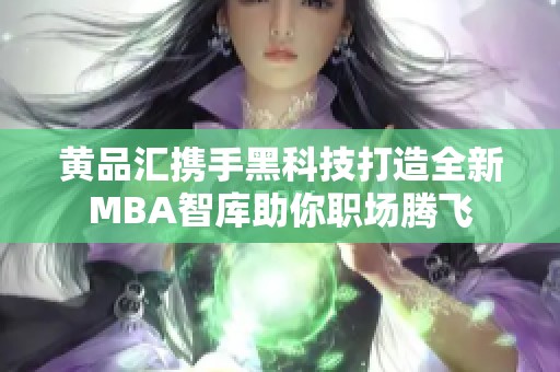 黄品汇携手黑科技打造全新MBA智库助你职场腾飞