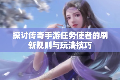 探讨传奇手游任务使者的刷新规则与玩法技巧