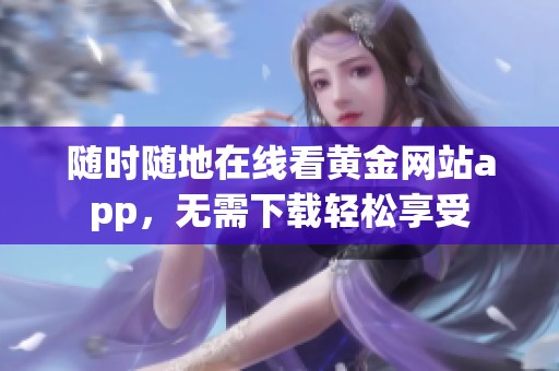 随时随地在线看黄金网站app，无需下载轻松享受