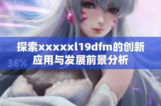 探索xxxxxl19dfm的创新应用与发展前景分析