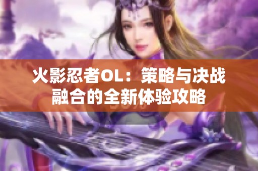 火影忍者OL：策略与决战融合的全新体验攻略