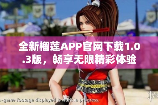 全新榴莲APP官网下载1.0.3版，畅享无限精彩体验