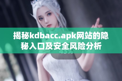 揭秘kdbacc.apk网站的隐秘入口及安全风险分析