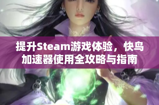 提升Steam游戏体验，快鸟加速器使用全攻略与指南