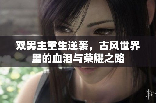 双男主重生逆袭，古风世界里的血泪与荣耀之路
