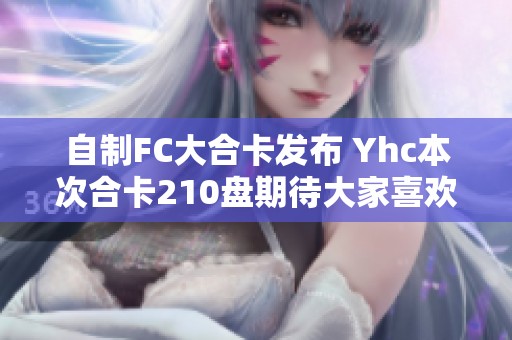 自制FC大合卡发布 Yhc本次合卡210盘期待大家喜欢