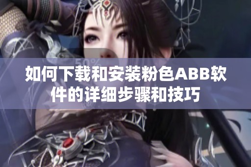 如何下载和安装粉色ABB软件的详细步骤和技巧