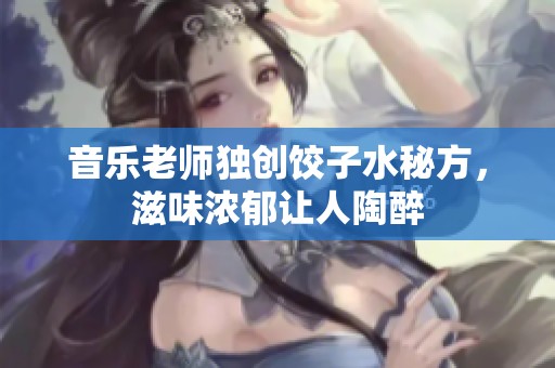 音乐老师独创饺子水秘方，滋味浓郁让人陶醉