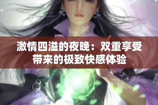 激情四溢的夜晚：双重享受带来的极致快感体验