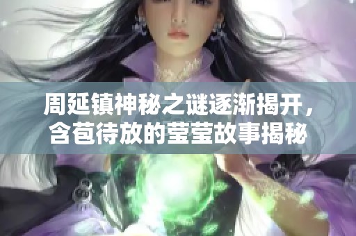 周延镇神秘之谜逐渐揭开，含苞待放的莹莹故事揭秘