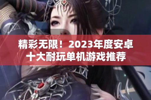 精彩无限！2023年度安卓十大耐玩单机游戏推荐