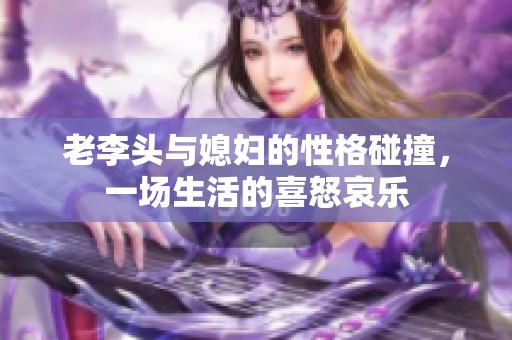 老李头与媳妇的性格碰撞，一场生活的喜怒哀乐