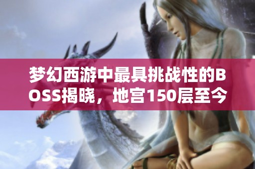 梦幻西游中最具挑战性的BOSS揭晓，地宫150层至今无人打败！