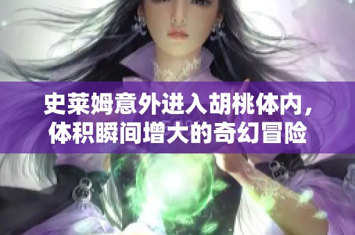 史莱姆意外进入胡桃体内，体积瞬间增大的奇幻冒险