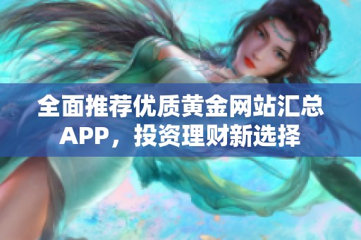 全面推荐优质黄金网站汇总APP，投资理财新选择