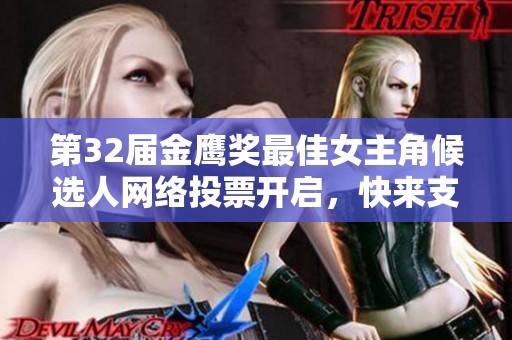 第32届金鹰奖最佳女主角候选人网络投票开启，快来支持你心仪的演员！