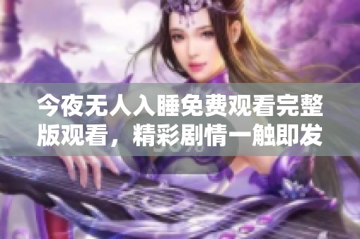 今夜无人入睡免费观看完整版观看，精彩剧情一触即发