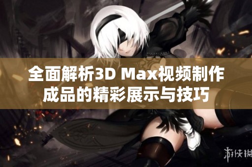 全面解析3D Max视频制作成品的精彩展示与技巧