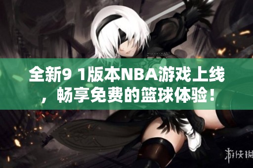 全新9 1版本NBA游戏上线，畅享免费的篮球体验！