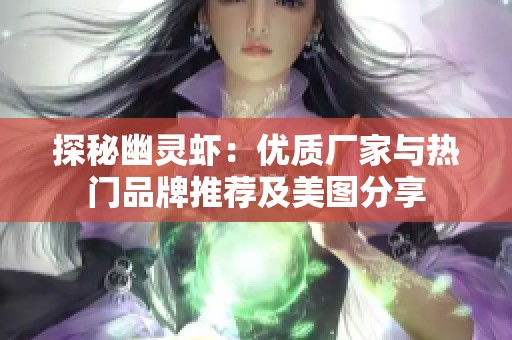 探秘幽灵虾：优质厂家与热门品牌推荐及美图分享