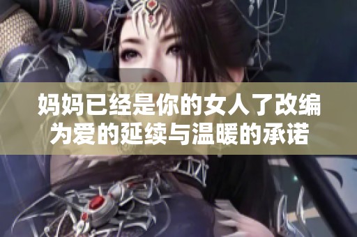 妈妈已经是你的女人了改编为爱的延续与温暖的承诺