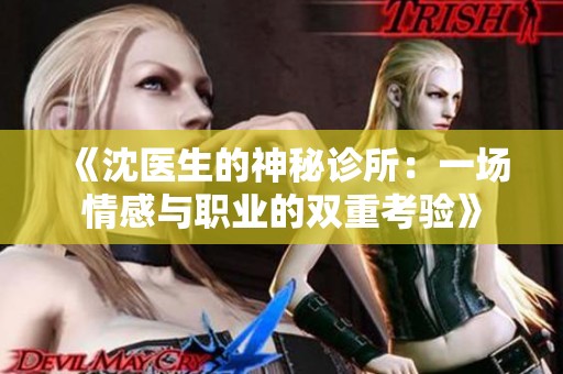 《沈医生的神秘诊所：一场情感与职业的双重考验》