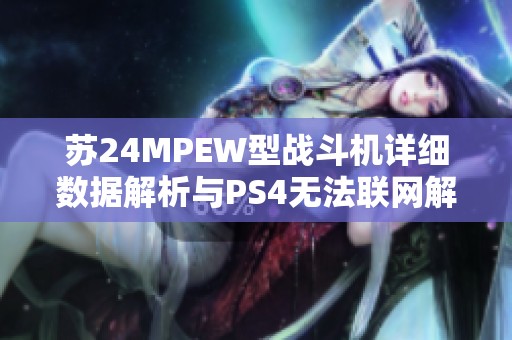 苏24MPEW型战斗机详细数据解析与PS4无法联网解决办法提醒