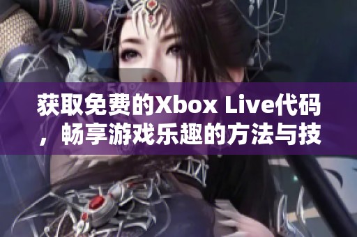 获取免费的Xbox Live代码，畅享游戏乐趣的方法与技巧