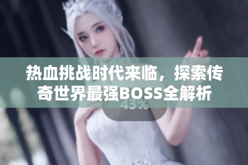 热血挑战时代来临，探索传奇世界最强BOSS全解析